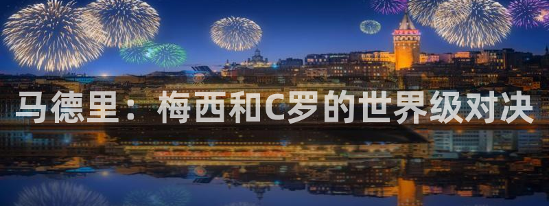 2026年世界杯对阵图:马德里:梅西和C罗的世界级对决