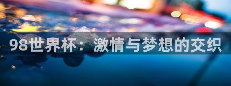 世界杯亚洲区预选赛积分榜:98世界杯:激情与梦想的交织