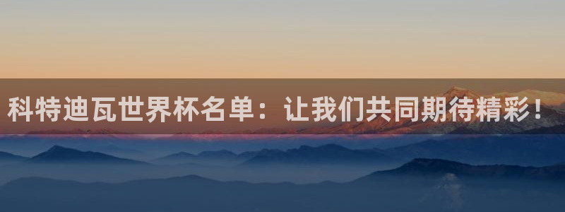 2026世界杯直播:科特迪瓦世界杯名单:让我们共同期待精彩!