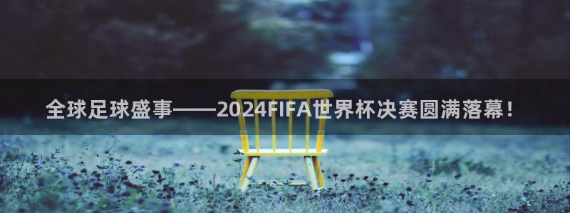 2026世界杯对阵图:全球足球盛事——2024FIFA世界杯决赛圆满落幕!